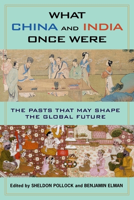 What China and India Once Were: The Pasts That May Shape the Global Future - Elman, Benjamin (Editor), and Pollock, Sheldon (Editor)