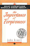 What Christians Should Know about the Importance of Forgiveness: What Christians Should Know about S. - Arnott, John G
