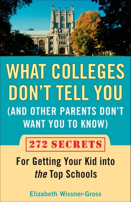 What Colleges Don't Tell You (and Other Parents Don't Want You to Know): 272 Secrets for Getting Your Kid Into the Top Schools - Wissner-Gross, Elizabeth