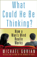 What Could He Be Thinking?: How a Man's Mind Really Works - Gurian, Michael