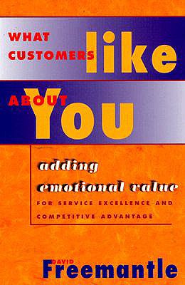 What Customers Like about You: Adding Emotional Value for Service Excellence and Competitive Advantage - Freemantle, David