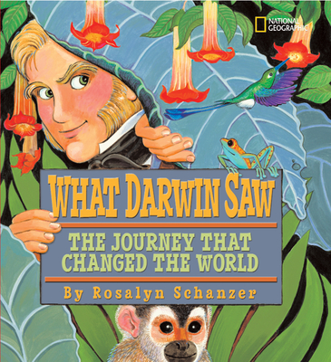 What Darwin Saw: The Journey That Changed the World - Schanzer, Rosalyn