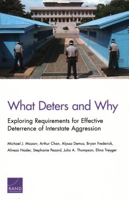 What Deters and Why: Exploring Requirements for Effective Deterrence of Interstate Aggression - Mazarr, Michael J, and Chan, Arthur, and Demus, Alyssa