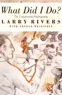 What Did I Do?: The Unauthorized Autobiography of Larry Rivers - Rivers, Larry, and Weinstein, Arnold
