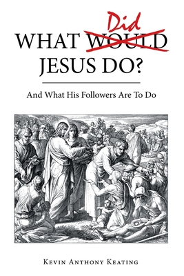 What Did Jesus Do?: And What His Followers Are to Do - Keating, Kevin Anthony