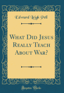 What Did Jesus Really Teach about War? (Classic Reprint)