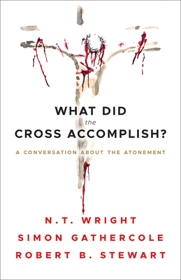What Did the Cross Accomplish?: A Conversation about the Atonement - Gathercole, Simon, and Stewart, Robert B, and Wright, N T