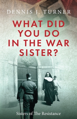 What Did You Do in the War, Sister? - Turner, Dennis J