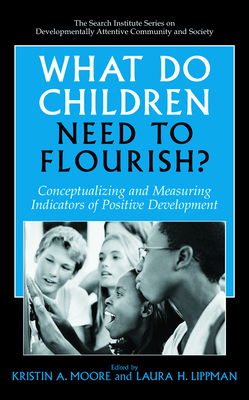 What Do Children Need to Flourish?: Conceptualizing and Measuring Indicators of Positive Development - Moore, Kristin Anderson (Editor), and Lippman, Laura H (Editor)