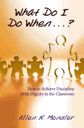 What Do I Do When...?: How to Achieve Discipline with Dignity in the Classroom