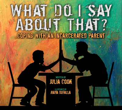 What Do I Say about That?: Coping with an Incarcerated Parent - Cook, Julia