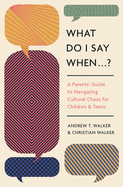 What Do I Say When...?: A Parent's Guide to Navigating Cultural Chaos for Children and Teens