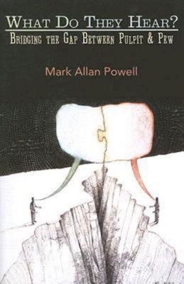 What Do They Hear?: Bridging the Gap Between Pulpit & Pew - Powell, Mark Allan