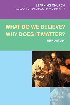 What Do We Believe? Why Does It Matter? - Astley, Jeff