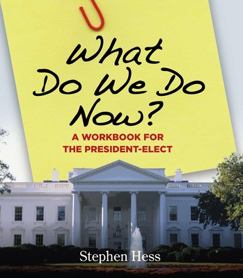 What Do We Do Now?: A Workbook for the President-Elect - Hess, Stephen