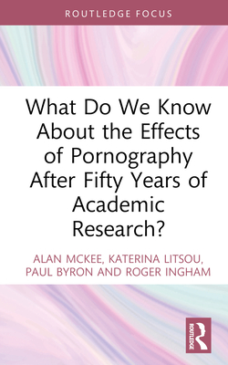 What Do We Know About the Effects of Pornography After Fifty Years of Academic Research? - McKee, Alan, and Litsou, Katerina, and Byron, Paul