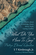 What Do You Have to Say? Poetry's Eternal Question: Poems about Knowledge, Heart, Mind, Truth, Caring, Conflict