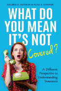 What Do You Mean It's Not Covered?: A Different Perspective To Understanding Insurance