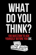 What Do You Think?: 100 Question to Ask Yourself Before You Die.
