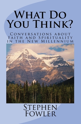 What Do You Think?: Conversations about Faith and Spirituality in the New Millennium - Fowler, Stephen