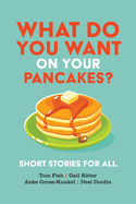 What Do You Want on Your Pancakes?: Short Stories for All