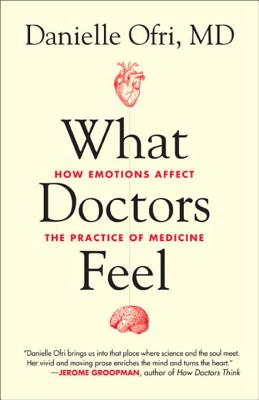 What Doctors Feel: How Emotions Affect the Practice of Medicine - Ofri, Danielle