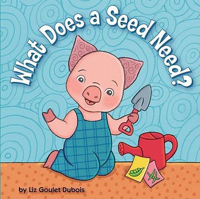 What Does a Seed Need? - DuBois, Liz Goulet