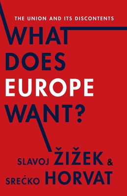 What Does Europe Want?: The Union and Its Discontents - Zizek, Slavoj, and Horvat, Srecko