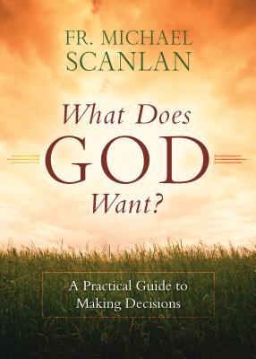 What Does God Want?: A Practical Guide to Making Decisions - Scanlan, Fr Michael