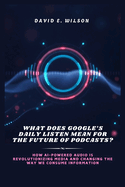 What Does Google's Daily Listen Mean for the Future of Podcasts?: How AI-Powered Audio is Revolutionizing Media and Changing the Way We Consume Information