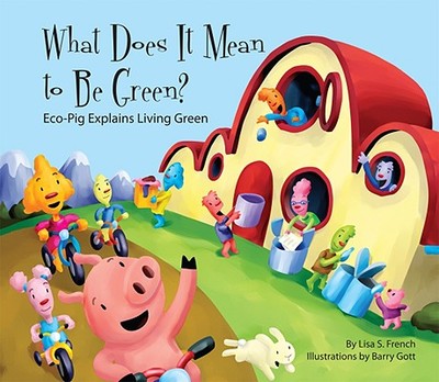 What Does It Mean to Be Green?: Eco-Pig Explains Living Green: Eco-Pig Explains Living Green - French, Lisa