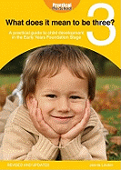 What Does It Mean to Be Three?: A Practical Guide to Child Development in the Early Years Early Years [Sic] Foundation Stage