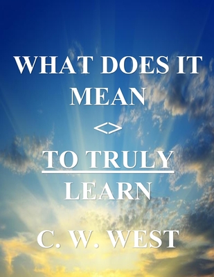 What Does It Mean to Truly Learn - West, C W