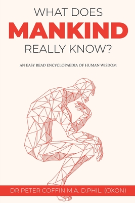 What Does Mankind Really Know?: An easy read encyclopaedia of human wisdom - Coffin, Peter, Dr.