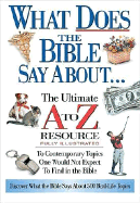 What Does the Bible Say about: The Ultimate A to Z Resource