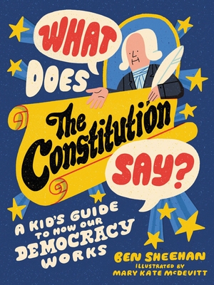 What Does the Constitution Say?: A Kid's Guide to How Our Democracy Works - Sheehan, Ben