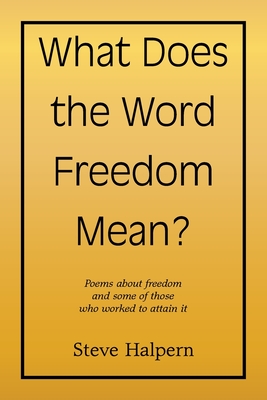 What Does the Word Freedom Mean?: Poems about freedom and some of those who worked to attain it - Halpern, Steve