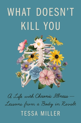 What Doesn't Kill You: A Life with Chronic Illness - Lessons from a Body in Revolt - Miller, Tessa