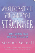 What Doesn't Kill You Makes You Stronger: Transforming Fear into Positive Action - Schnall, Maxine