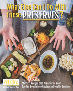 What Else Can I Do With These PRESERVES?: Chef's Secret Recipes that Transforms Your Garden Bounty into Restaurant Quality Cuisine