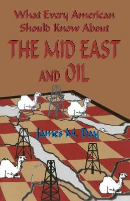 What Every American Should Know About The Mid East and Oil - Day, James M