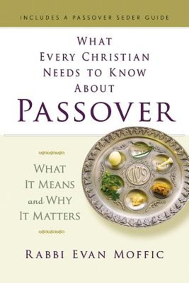 What Every Christian Needs to Know about Passover: What It Means and Why It Matters - Moffic, Evan