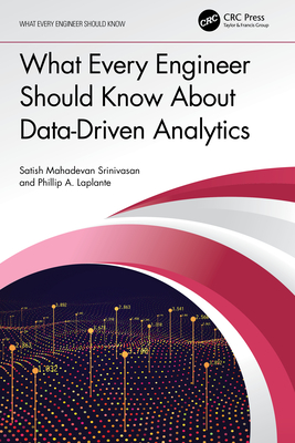 What Every Engineer Should Know About Data-Driven Analytics - Srinivasan, Satish Mahadevan, and Laplante, Phillip A
