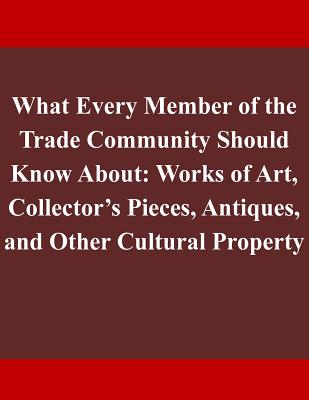 What Every Member of the Trade Community Should Know About: Works of Art, Collector's Pieces, Antiques, and Other Cultural Property - Department of Homeland Security