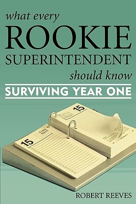 What Every Rookie Superintendent Should Know: Surviving Year One - Reeves, Robert