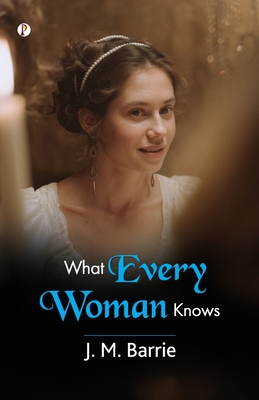 What Every Woman Knows - Barrie, J M