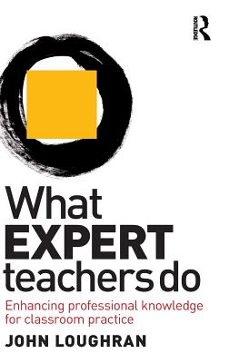 What Expert Teachers Do: Enhancing Professional Knowledge for Classroom Practice - Loughran, John