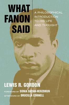 What Fanon Said: A Philosophical Introduction to His Life and Thought - Gordon, Lewis R., and Dayan-Herzbrun, Sonia (Foreword by), and Cornell, Drucilla (Afterword by)