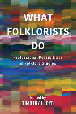 What Folklorists Do: Professional Possibilities in Folklore Studies - Lloyd, Timothy (Editor)