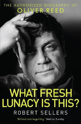 What Fresh Lunacy is This?: The Authorized Biography of Oliver Reed - Sellers, Robert